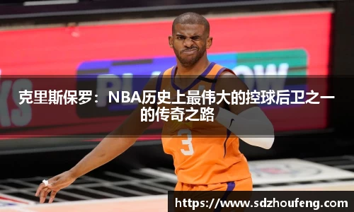 克里斯保罗：NBA历史上最伟大的控球后卫之一的传奇之路