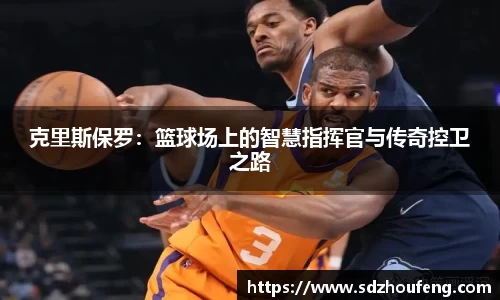 克里斯保罗：篮球场上的智慧指挥官与传奇控卫之路
