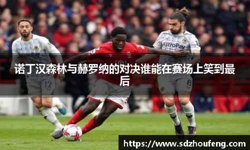 诺丁汉森林与赫罗纳的对决谁能在赛场上笑到最后