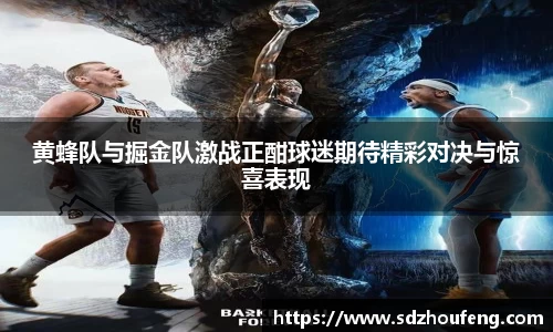 黄蜂队与掘金队激战正酣球迷期待精彩对决与惊喜表现